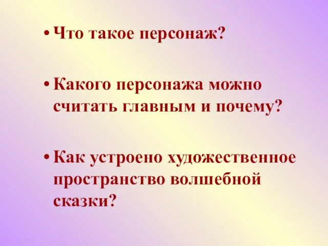 Что такое персонаж? Какого персонажа можно считать главным и почему? Как устроено художественное пространство волшебной сказки?