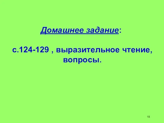 Домашнее задание: с.124-129 , выразительное чтение, вопросы. 18