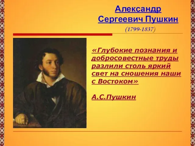 Александр Сергеевич Пушкин (1799-1837) «Глубокие познания и добросовестные труды разлили столь яркий