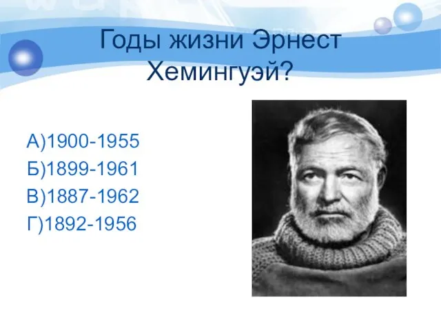 Годы жизни Эрнест Хемингуэй? А)1900-1955 Б)1899-1961 В)1887-1962 Г)1892-1956