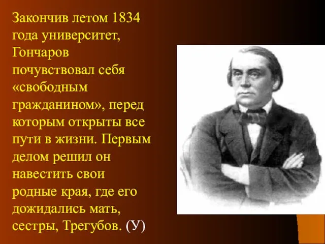 Закончив летом 1834 года университет, Гончаров почувствовал себя «свободным гражданином», перед которым