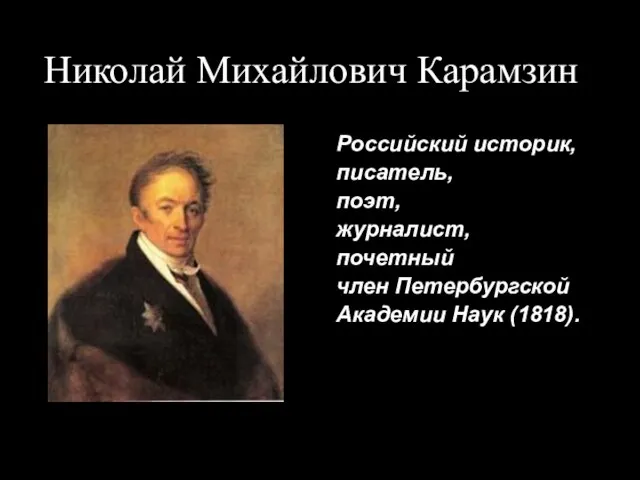 Николай Михайлович Карамзин Российский историк, писатель, поэт, журналист, почетный член Петербургской Академии Наук (1818).