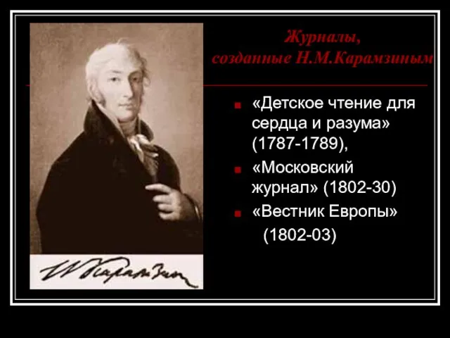 «Детское чтение для сердца и разума» (1787-1789), «Московский журнал» (1802-30) «Вестник Европы» (1802-03) Журналы, созданные Н.М.Карамзиным