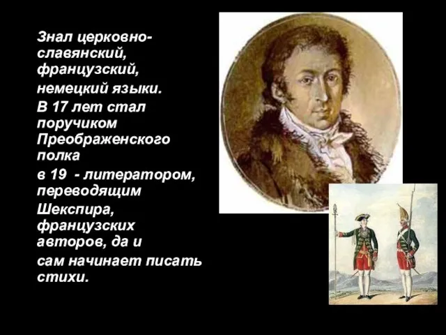 Знал церковно-славянский, французский, немецкий языки. В 17 лет стал поручиком Преображенского полка