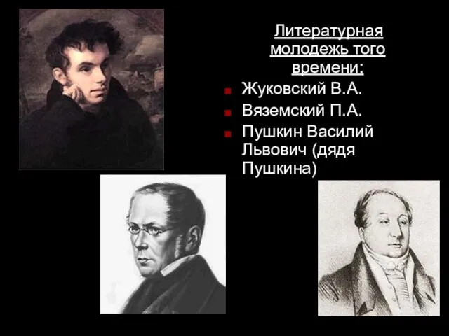 Литературная молодежь того времени: Жуковский В.А. Вяземский П.А. Пушкин Василий Львович (дядя Пушкина)