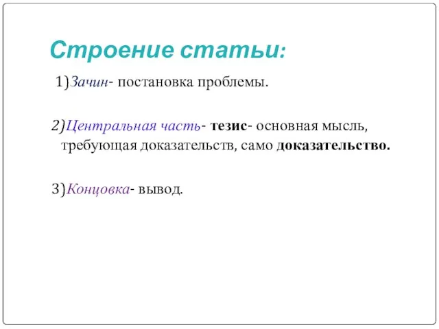 Строение статьи: 1)Зачин- постановка проблемы. 2)Центральная часть- тезис- основная мысль, требующая доказательств, само доказательство. 3)Концовка- вывод.