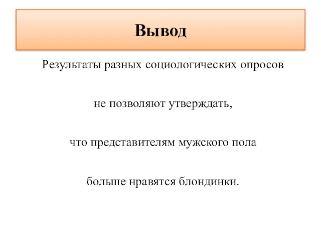 Вывод Результаты разных социологических опросов не позволяют утверждать, что представителям мужского пола больше нравятся блондинки.