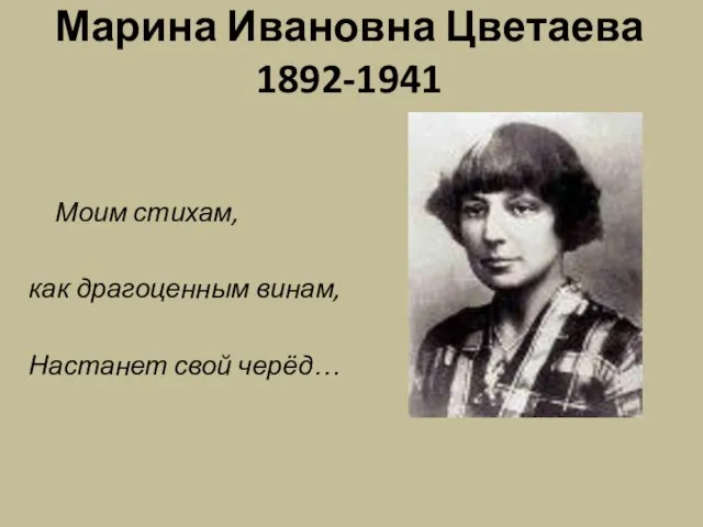 Марина Ивановна Цветаева 1892-1941 Моим стихам, как драгоценным винам, Настанет свой черёд…