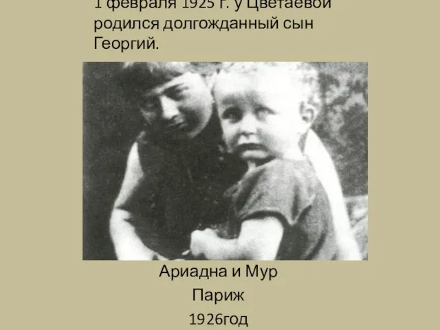 1 февраля 1925 г. у Цветаевой родился долгожданный сын Георгий. Ариадна и Мур Париж 1926год