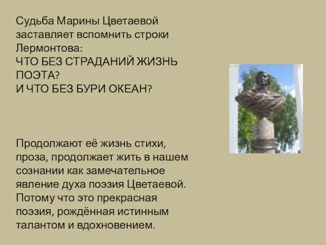 Судьба Марины Цветаевой заставляет вспомнить строки Лермонтова: ЧТО БЕЗ СТРАДАНИЙ ЖИЗНЬ ПОЭТА?