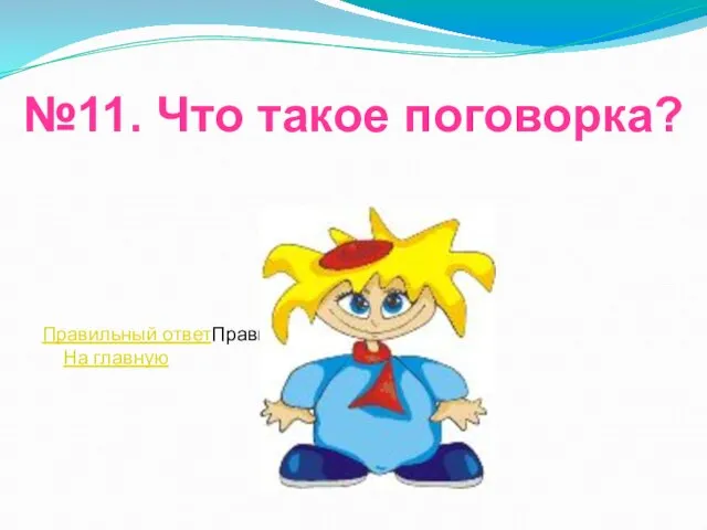 №11. Что такое поговорка? Правильный ответПравильный ответ На главную