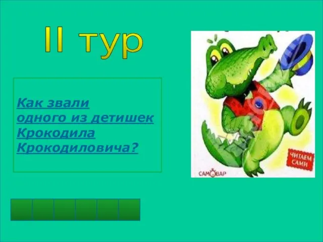 II тур Л Л Ё Ё А Ш Как звали одного из детишек Крокодила Крокодиловича?