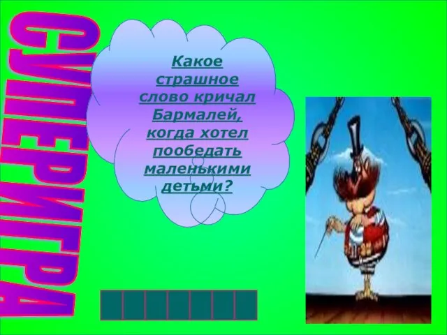 СУПЕРИГРА Какое страшное слово кричал Бармалей, когда хотел пообедать маленькими детьми? К