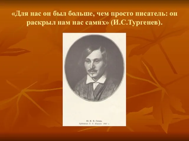 «Для нас он был больше, чем просто писатель: он раскрыл нам нас самих» (И.С.Тургенев).