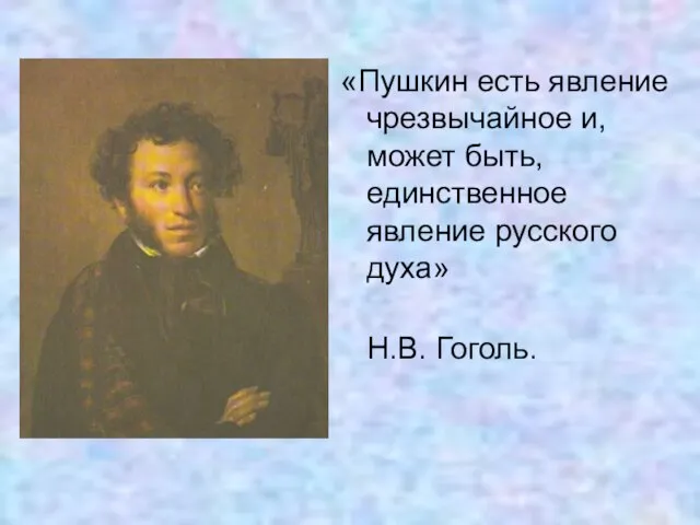 «Пушкин есть явление чрезвычайное и, может быть, единственное явление русского духа» Н.В. Гоголь.