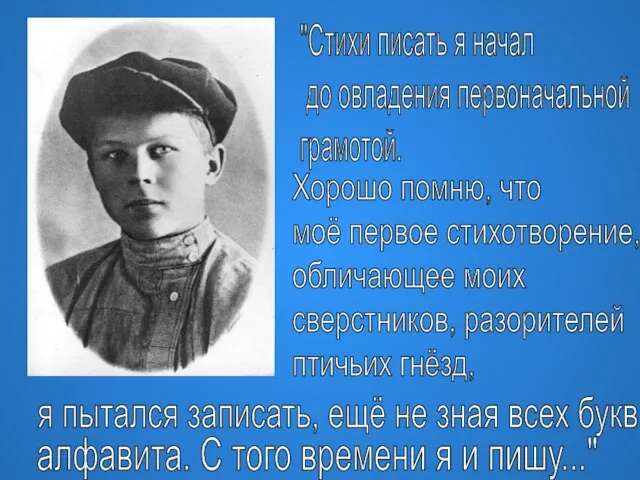 "Стихи писать я начал до овладения первоначальной грамотой. Хорошо помню, что моё