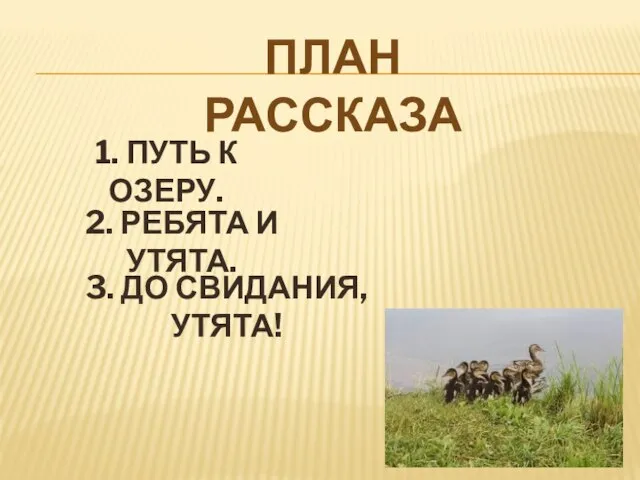 План рассказа 1. Путь к озеру. 2. Ребята и утята. 3. До свидания, утята!