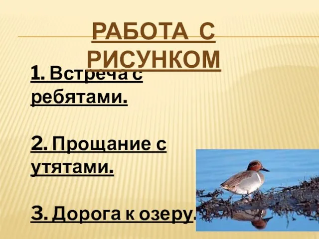 1. Встреча с ребятами. 2. Прощание с утятами. 3. Дорога к озеру. Работа с рисунком