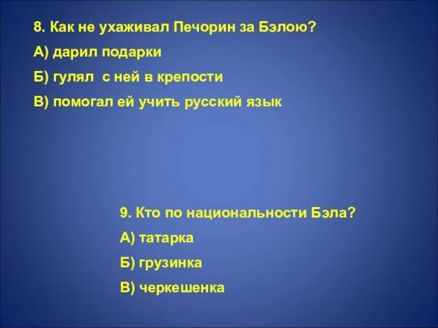 8. Как не ухаживал Печорин за Бэлою? А) дарил подарки Б) гулял