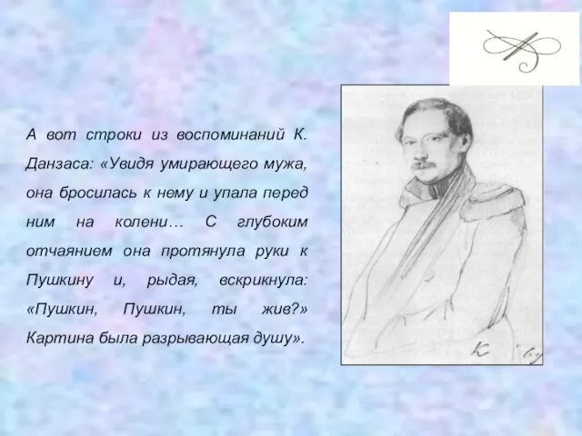 А вот строки из воспоминаний К.Данзаса: «Увидя умирающего мужа, она бросилась к