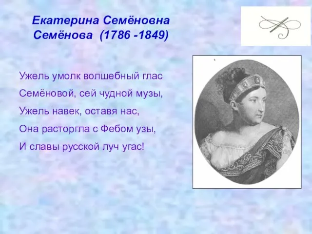 Екатерина Семёновна Семёнова (1786 -1849) Ужель умолк волшебный глас Семёновой, сей чудной