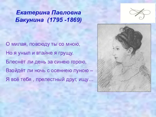 Екатерина Павловна Бакунина (1795 -1869) О милая, повсюду ты со мною, Но