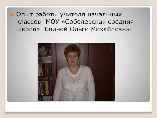 Опыт работы учителя начальных классов МОУ «Соболевская средняя школа» Елиной Ольги Михайловны