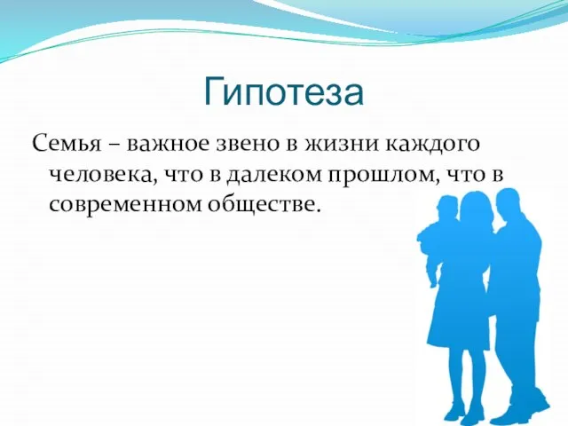 Гипотеза Семья – важное звено в жизни каждого человека, что в далеком