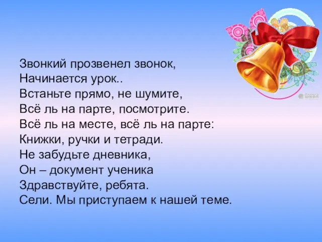 Звонкий прозвенел звонок, Начинается урок.. Встаньте прямо, не шумите, Всё ль на