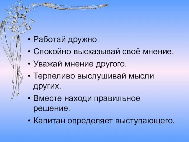 Работай дружно. Спокойно высказывай своё мнение. Уважай мнение другого. Терпеливо выслушивай мысли