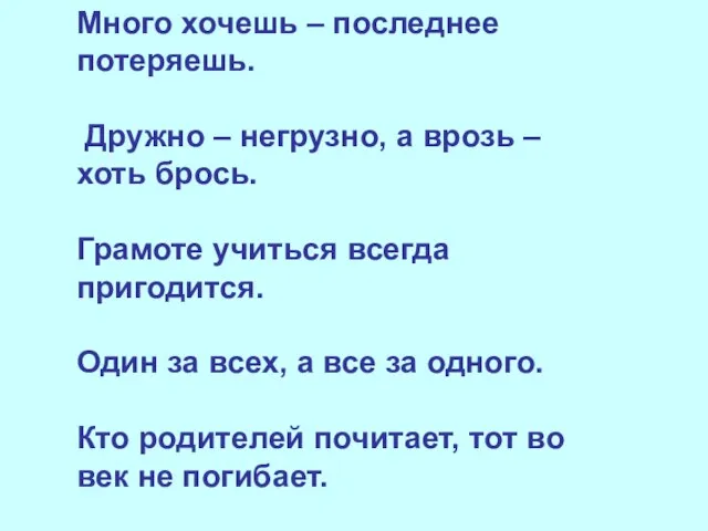 Много хочешь – последнее потеряешь. Дружно – негрузно, а врозь – хоть