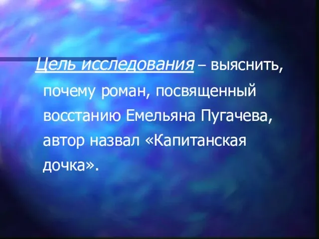 Цель исследования – выяснить, почему роман, посвященный восстанию Емельяна Пугачева, автор назвал «Капитанская дочка».