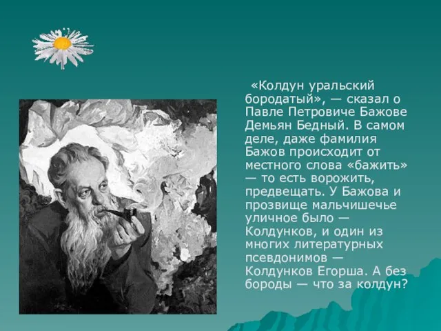 «Колдун уральский бородатый», — сказал о Павле Петровиче Бажове Демьян Бедный. В