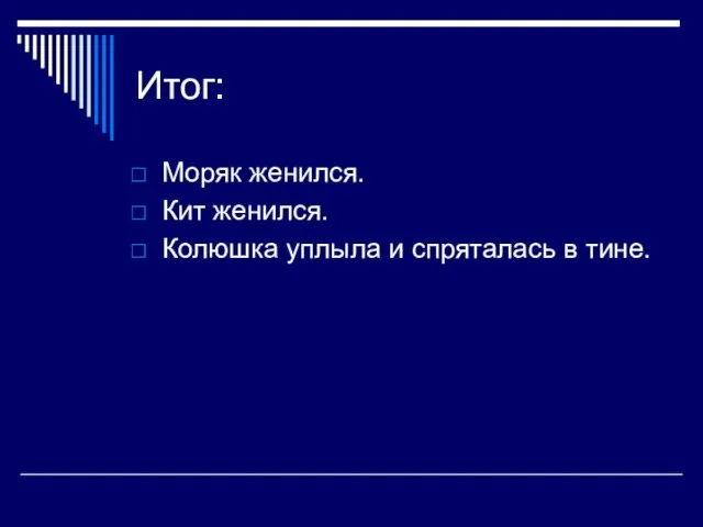 Итог: Моряк женился. Кит женился. Колюшка уплыла и спряталась в тине.