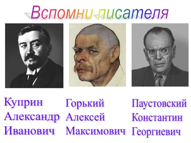 Вспомни писателя Куприн Александр Иванович Горький Алексей Максимович Паустовский Константин Георгиевич