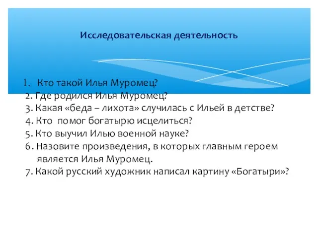 Исследовательская деятельность Кто такой Илья Муромец? 2. Где родился Илья Муромец? 3.