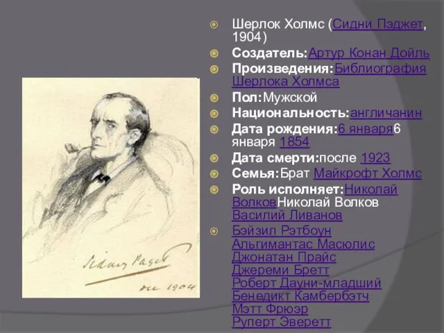 Шерлок Холмс (Сидни Пэджет, 1904) Создатель:Артур Конан Дойль Произведения:Библиография Шерлока Холмса Пол:Мужской