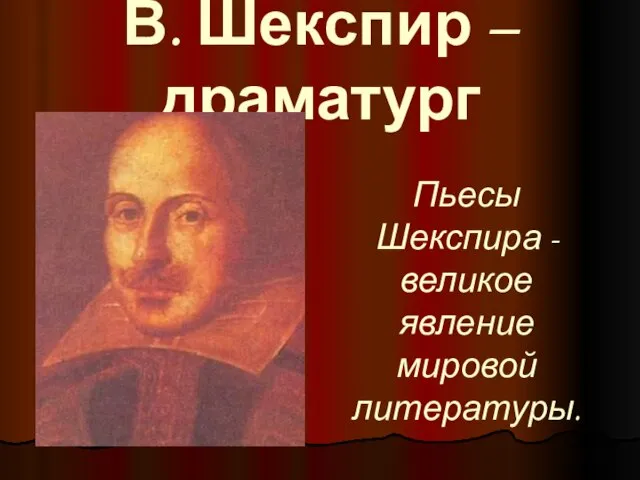 В. Шекспир – драматург Пьесы Шекспира - великое явление мировой литературы.