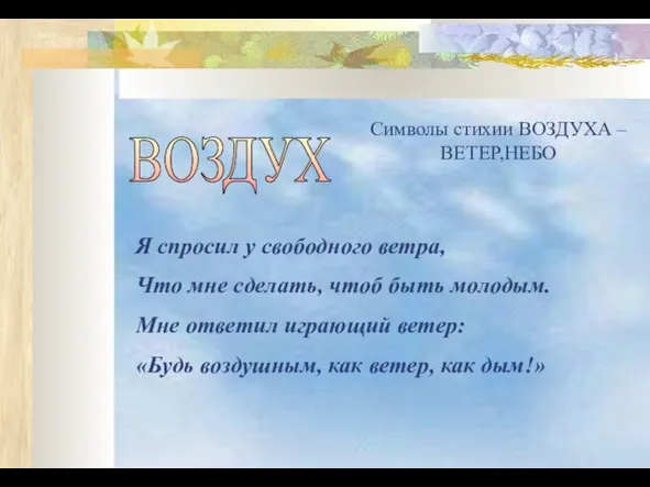 ВОЗДУХ Символы стихии ВОЗДУХА – ВЕТЕР,НЕБО Я спросил у свободного ветра, Что