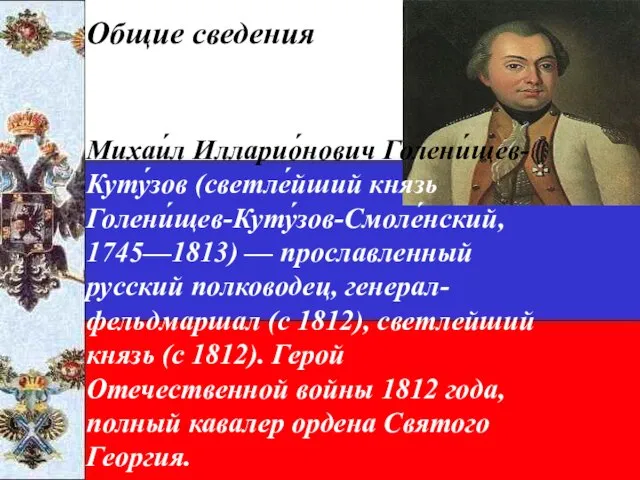 Общие сведения Михаи́л Илларио́нович Голени́щев-Куту́зов (светле́йший князь Голени́щев-Куту́зов-Смоле́нский, 1745—1813) — прославленный русский