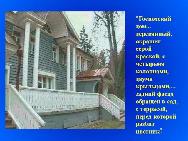 "Господский дом... деревянный, окрашен серой краской, с четырьмя колоннами, двумя крыльцами,... задний