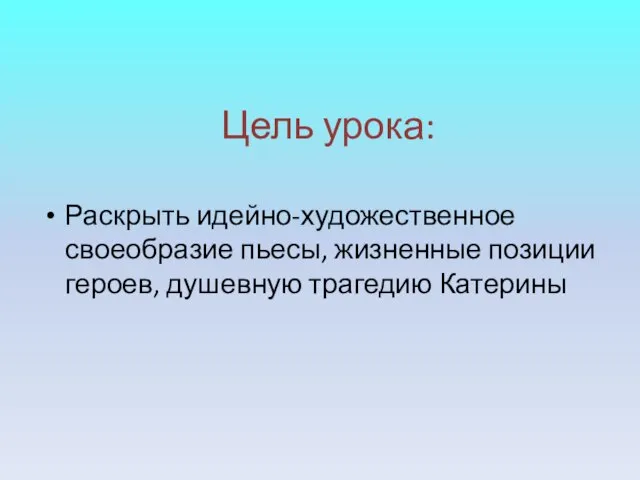 Цель урока: Раскрыть идейно-художественное своеобразие пьесы, жизненные позиции героев, душевную трагедию Катерины