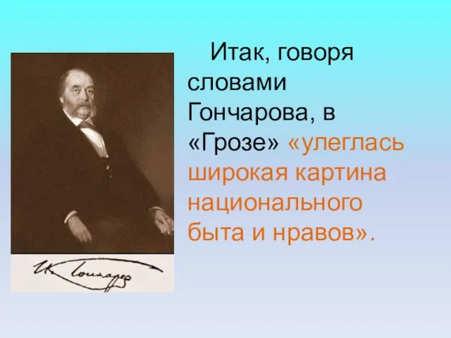 Итак, говоря словами Гончарова, в «Грозе» «улеглась широкая картина национального быта и нравов».