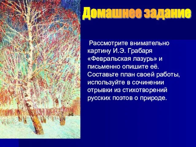 Домашнее задание Рассмотрите внимательно картину И.Э. Грабаря «Февральская лазурь» и письменно опишите