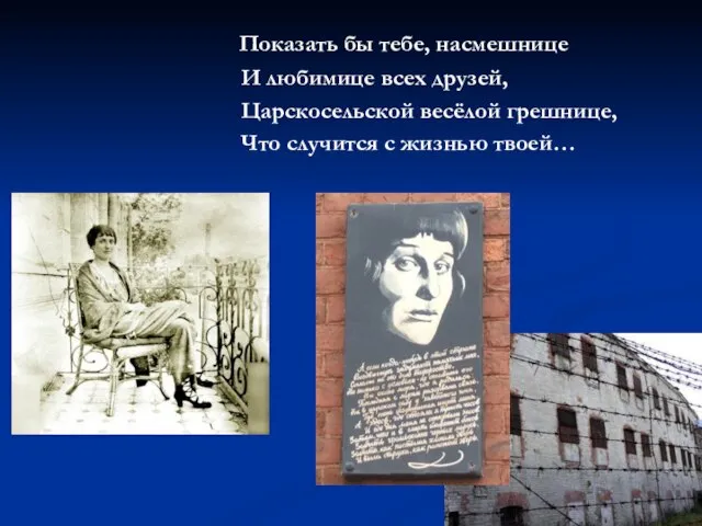 Показать бы тебе, насмешнице И любимице всех друзей, Царскосельской весёлой грешнице, Что случится с жизнью твоей…