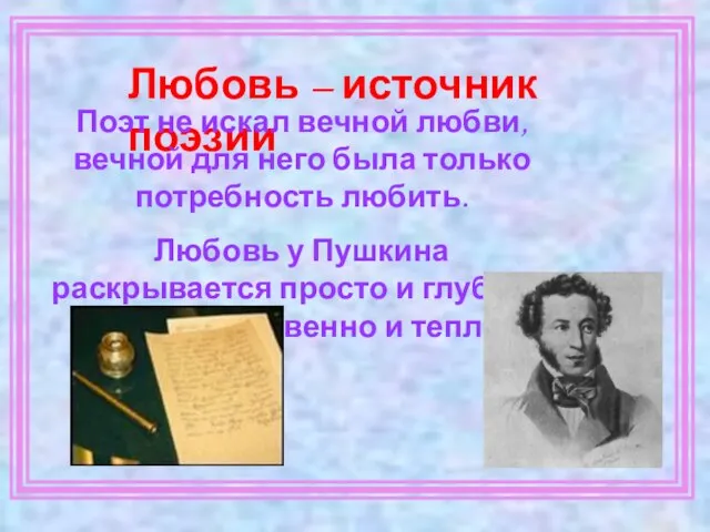 Любовь – источник поэзии Поэт не искал вечной любви, вечной для него