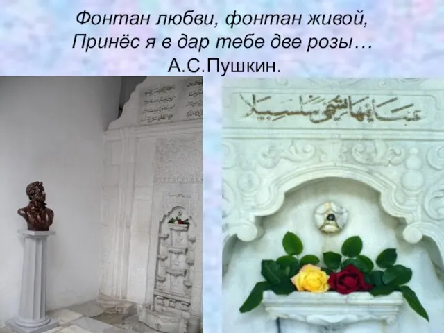 Фонтан любви, фонтан живой, Принёс я в дар тебе две розы… А.С.Пушкин.