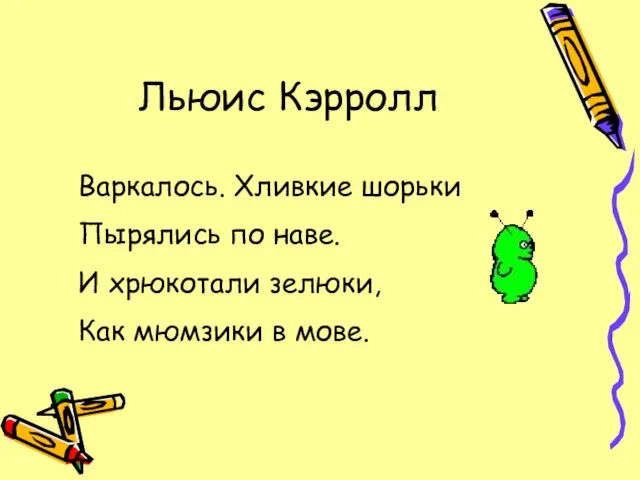 Льюис Кэрролл Варкалось. Хливкие шорьки Пырялись по наве. И хрюкотали зелюки, Как мюмзики в мове.