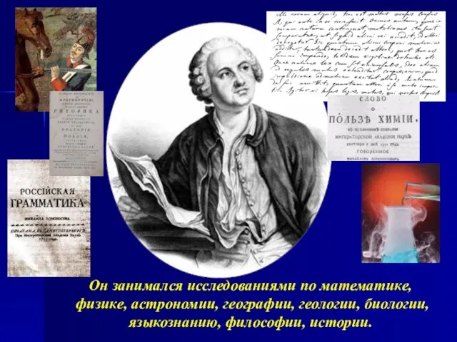 Он занимался исследованиями по математике, физике, астрономии, географии, геологии, биологии, языкознанию, философии, истории.