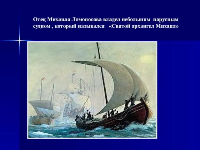Отец Михаила Ломоносова владел небольшим парусным судном , который назывался «Святой архангел Михаил»